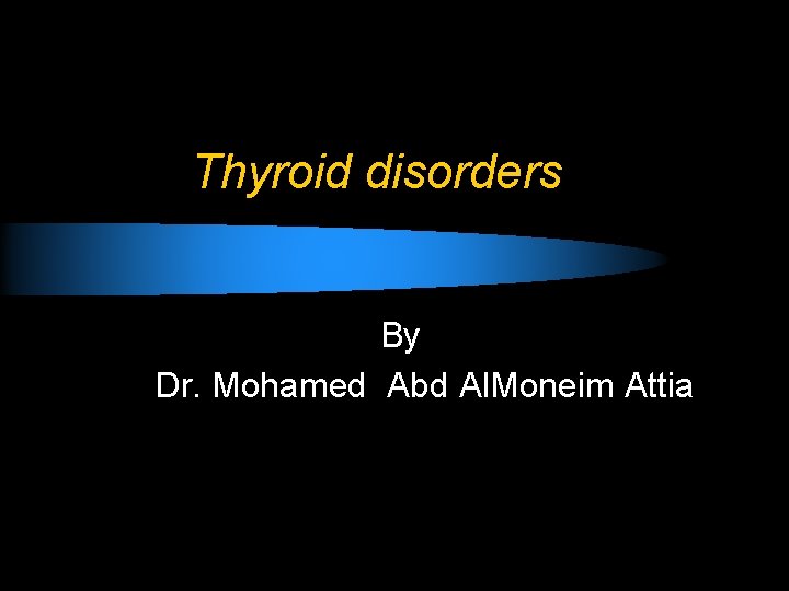 Thyroid disorders By Dr. Mohamed Abd Al. Moneim Attia 