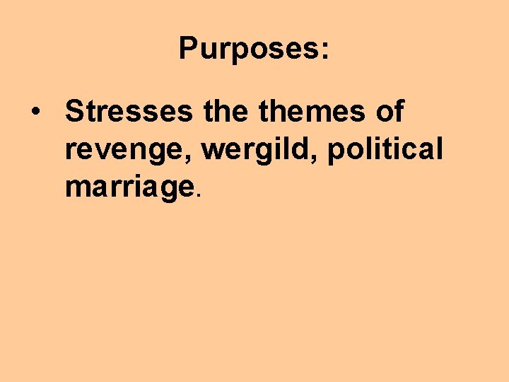 Purposes: • Stresses themes of revenge, wergild, political marriage. 