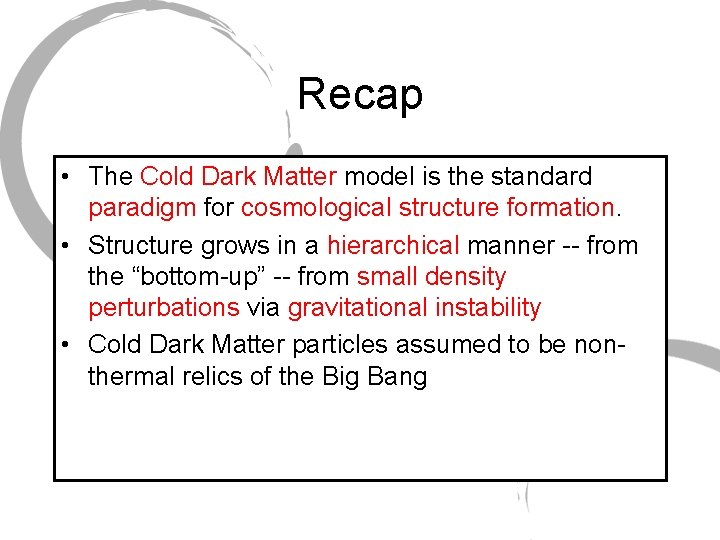Recap • The Cold Dark Matter model is the standard paradigm for cosmological structure