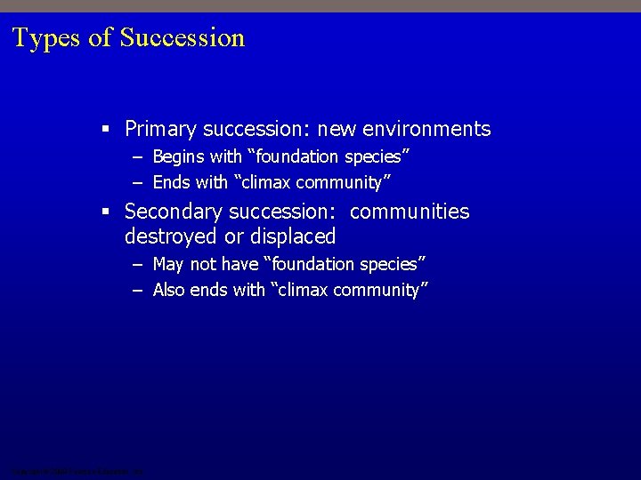 Types of Succession § Primary succession: new environments – Begins with “foundation species” –