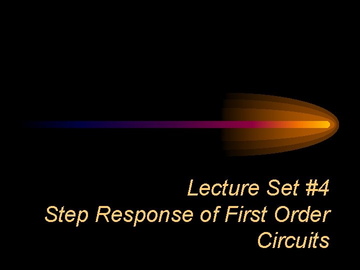 Lecture Set #4 Step Response of First Order Circuits 