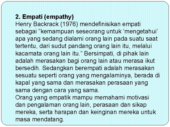 2. Empati (empathy) Henry Backrack (1976) mendefinisikan empati sebagai ”kemampuan seseorang untuk ‘mengetahui’ apa