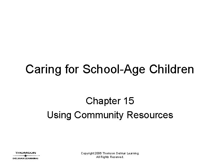 Caring for School-Age Children Chapter 15 Using Community Resources Copyright 2006 Thomson Delmar Learning.