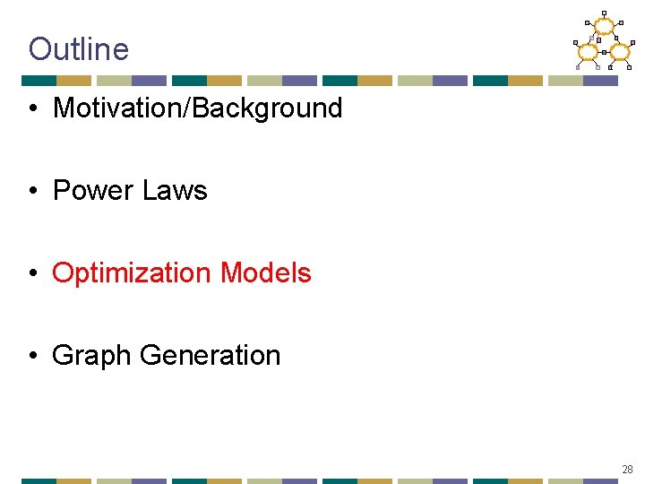 Outline • Motivation/Background • Power Laws • Optimization Models • Graph Generation 28 