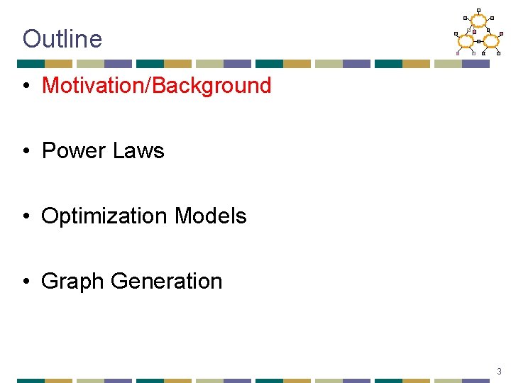 Outline • Motivation/Background • Power Laws • Optimization Models • Graph Generation 3 