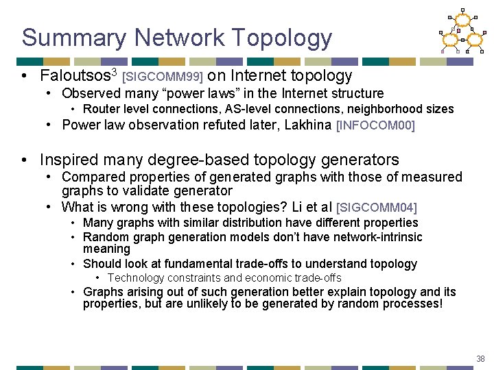 Summary Network Topology • Faloutsos 3 [SIGCOMM 99] on Internet topology • Observed many