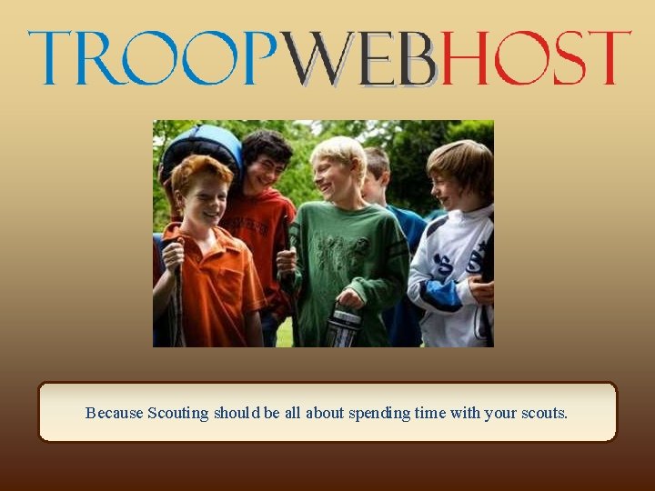 Because Scouting should be all about spending time with your scouts. 