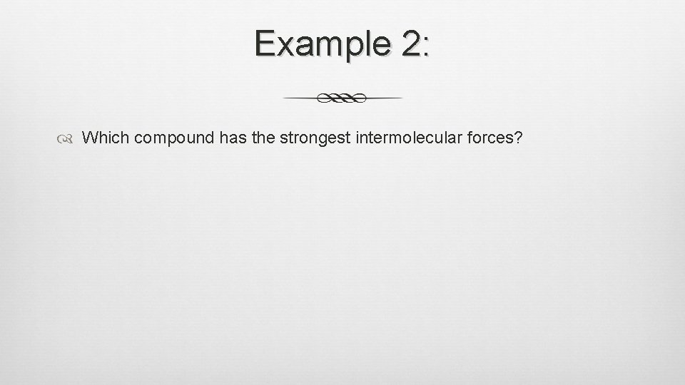 Example 2: Which compound has the strongest intermolecular forces? 