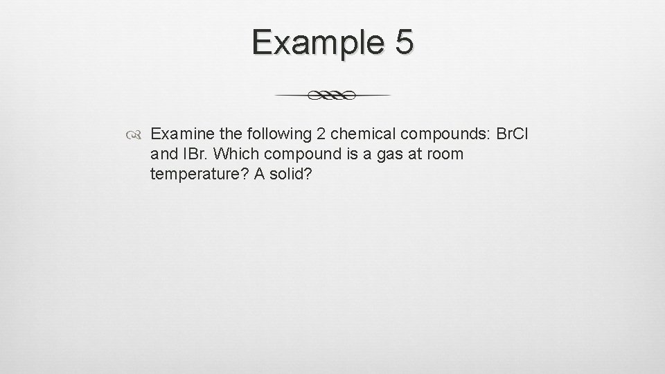 Example 5 Examine the following 2 chemical compounds: Br. Cl and IBr. Which compound