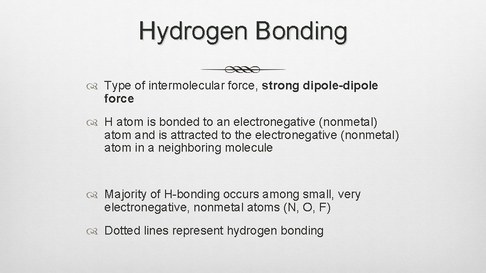 Hydrogen Bonding Type of intermolecular force, strong dipole-dipole force H atom is bonded to