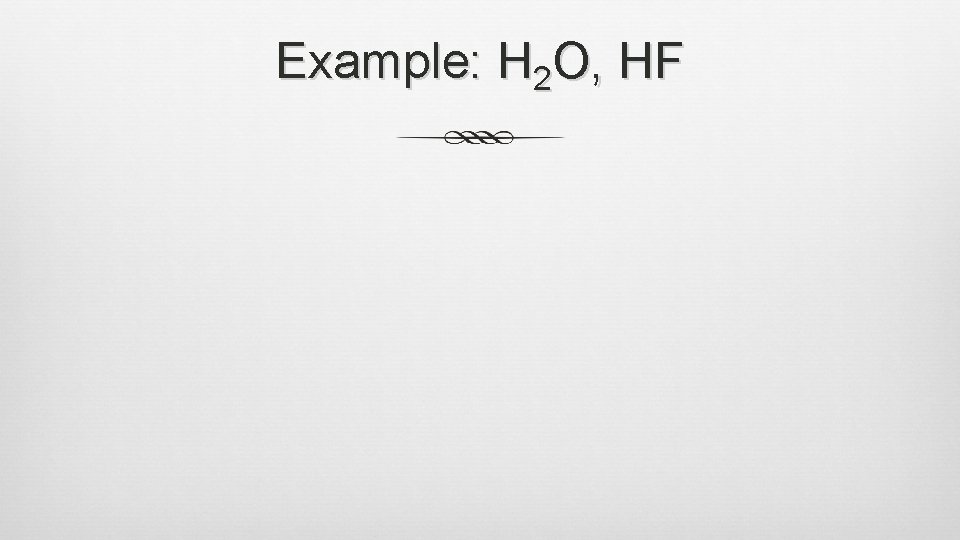 Example: H 2 O, HF 