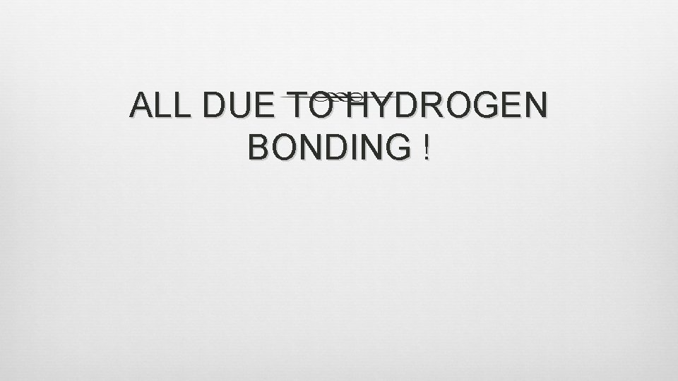 ALL DUE TO HYDROGEN BONDING ! 