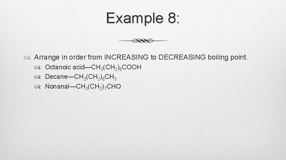 Example 8: Arrange in order from INCREASING to DECREASING boiling point. Octanoic acid—CH 3(CH