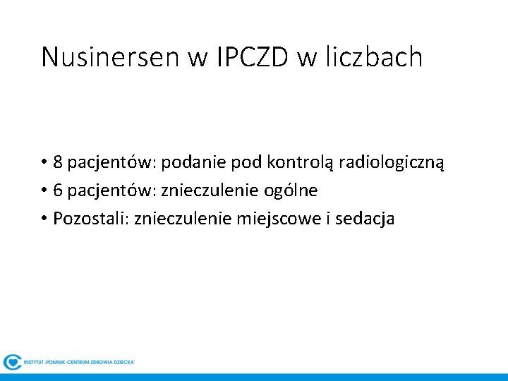 Nusinersen w IPCZD w liczbach • 8 pacjentów: podanie pod kontrolą radiologiczną • 6