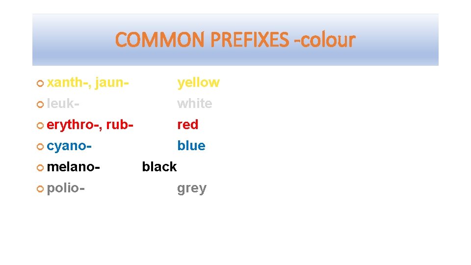COMMON PREFIXES -colour xanth-, jaun- yellow leuk erythro-, white rub- red cyano melano polio-
