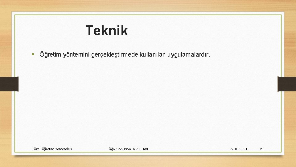 Teknik • Öğretim yöntemini gerçekleştirmede kullanılan uygulamalardır. Özel Öğretim Yöntemleri Öğr. Gör. Pınar KIZILHAN