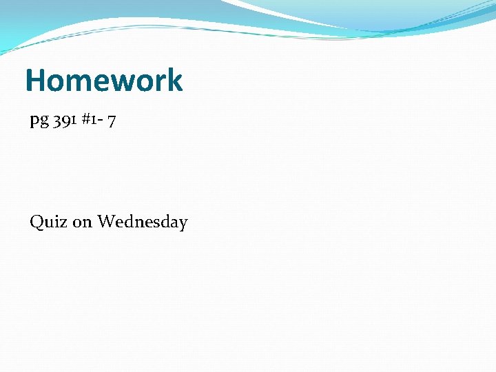 Homework pg 391 #1 - 7 Quiz on Wednesday 