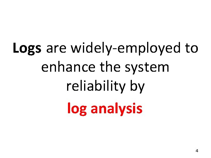 Logs are widely-employed to enhance the system reliability by log analysis 4 Logs are widely-employed to enhance the system reliability by log analysis 4