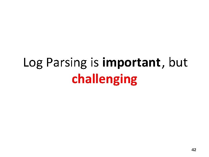 Log Parsing is important, but challenging 42 Log Parsing is important, but challenging 42