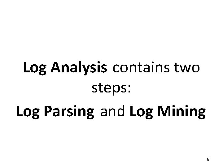 Log Analysis contains two steps: Log Parsing and Log Mining 6 Log Analysis contains two steps: Log Parsing and Log Mining 6