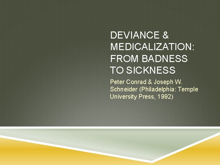 DEVIANCE & MEDICALIZATION: FROM BADNESS TO SICKNESS Peter Conrad & Joseph W. Schneider (Philadelphia: