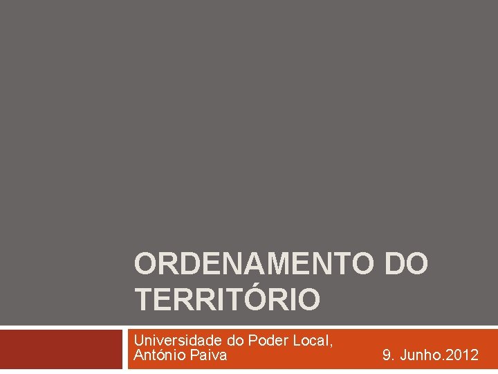 ORDENAMENTO DO TERRITÓRIO Universidade do Poder Local, António Paiva 9. Junho. 2012 