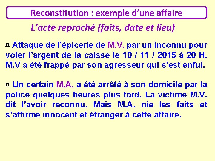 Reconstitution : exemple d’une affaire L’acte reproché (faits, date et lieu) ¤ Attaque de