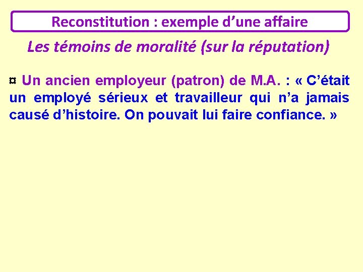 Reconstitution : exemple d’une affaire Les témoins de moralité (sur la réputation) ¤ Un