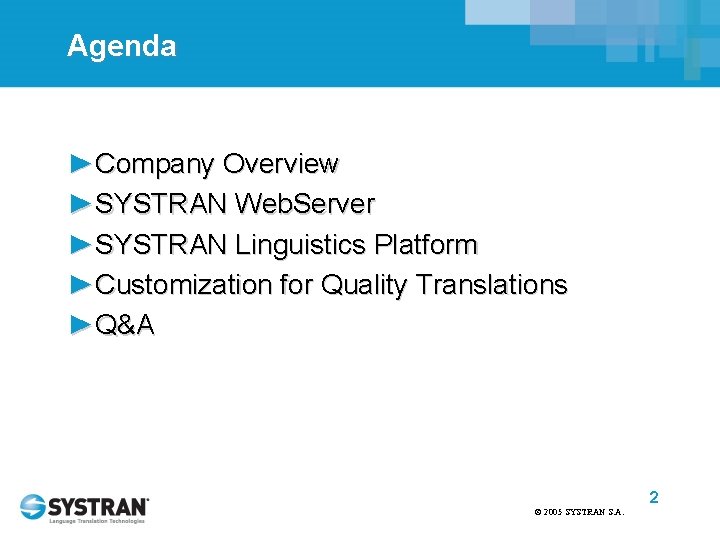 Agenda ►Company Overview ►SYSTRAN Web. Server ►SYSTRAN Linguistics Platform ►Customization for Quality Translations ►Q&A