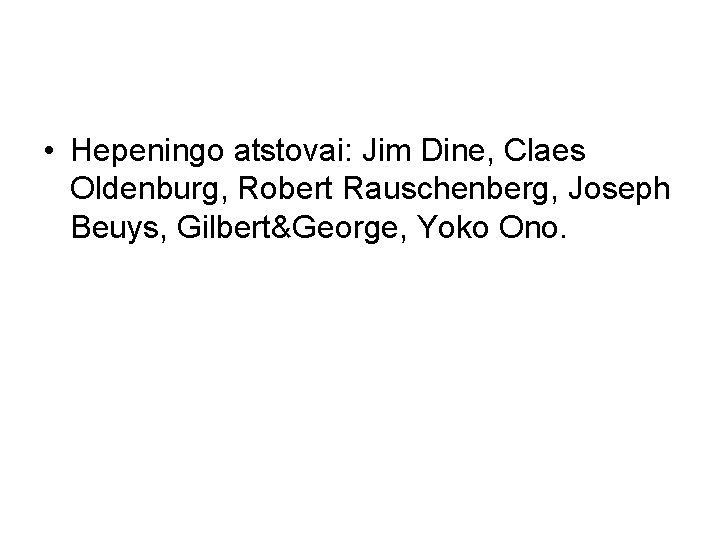  • Hepeningo atstovai: Jim Dine, Claes Oldenburg, Robert Rauschenberg, Joseph Beuys, Gilbert&George, Yoko
