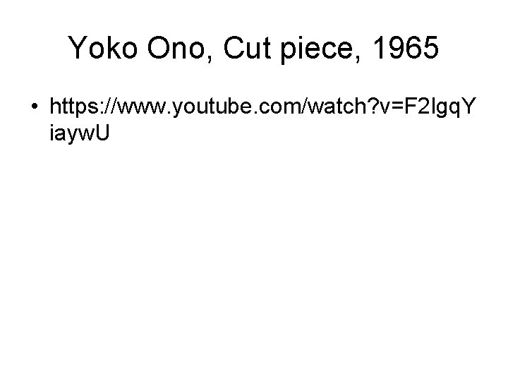 Yoko Ono, Cut piece, 1965 • https: //www. youtube. com/watch? v=F 2 Igq. Y