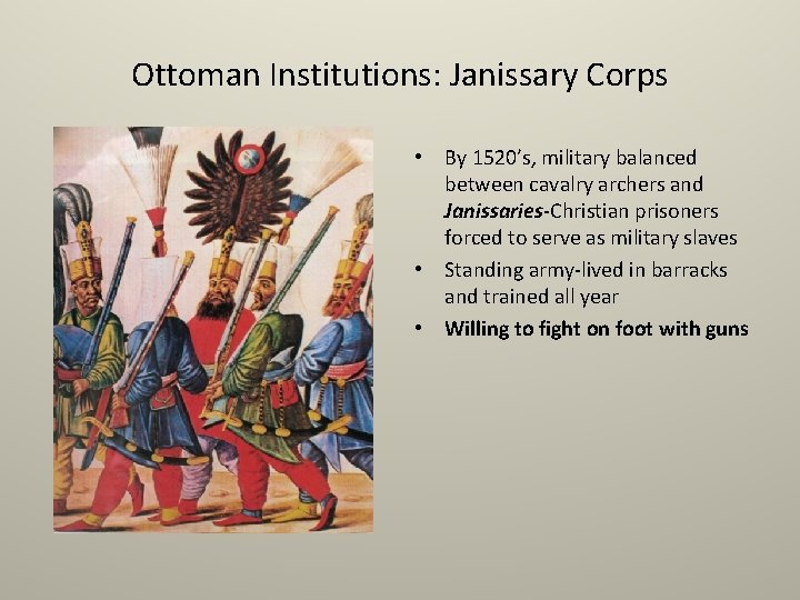 Ottoman Institutions: Janissary Corps • By 1520’s, military balanced between cavalry archers and Janissaries-Christian