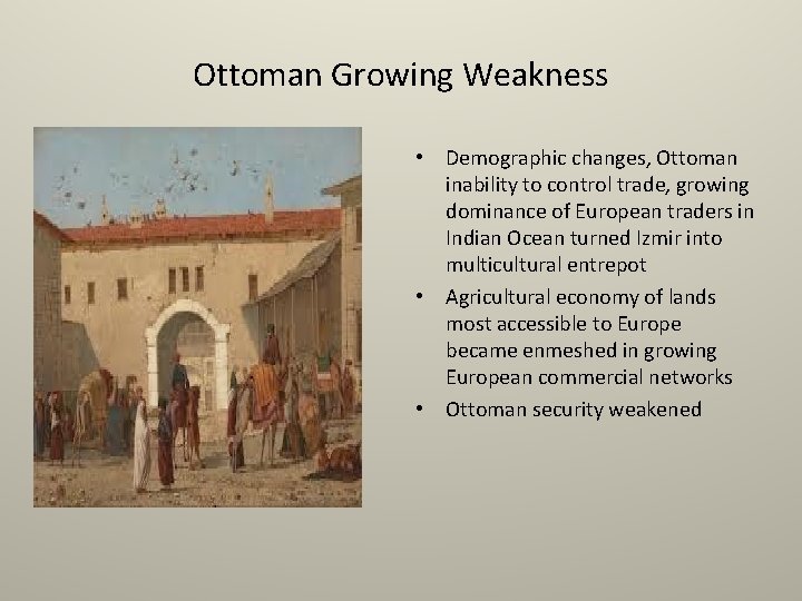 Ottoman Growing Weakness • Demographic changes, Ottoman inability to control trade, growing dominance of