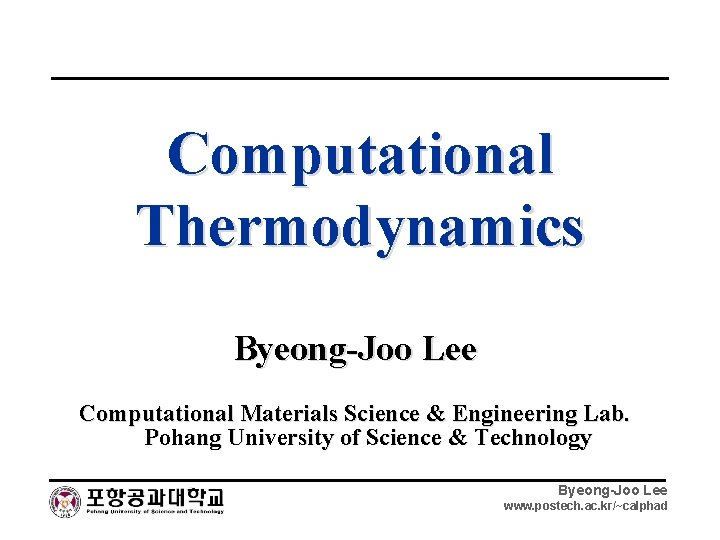 Computational Thermodynamics Byeong-Joo Lee Computational Materials Science & Engineering Lab. Pohang University of Science