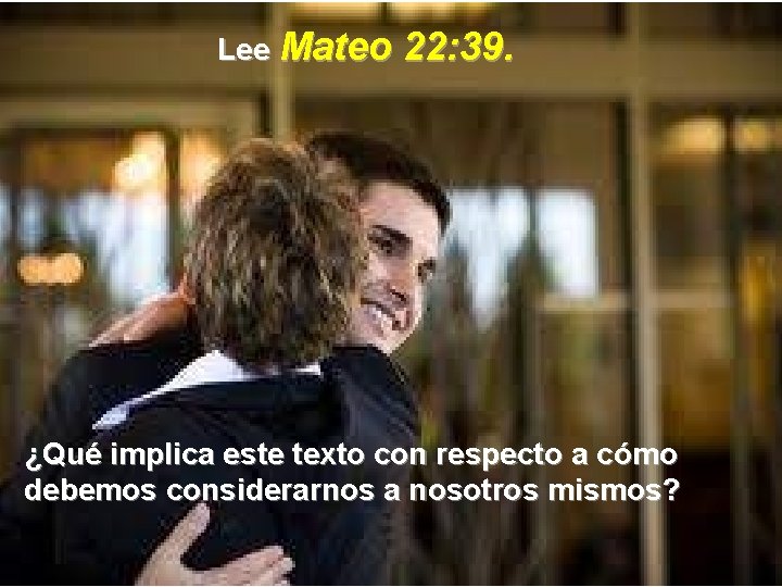 Lee Mateo 22: 39. ¿Qué implica este texto con respecto a cómo debemos considerarnos