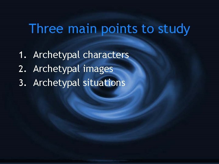 Three main points to study 1. Archetypal characters 2. Archetypal images 3. Archetypal situations