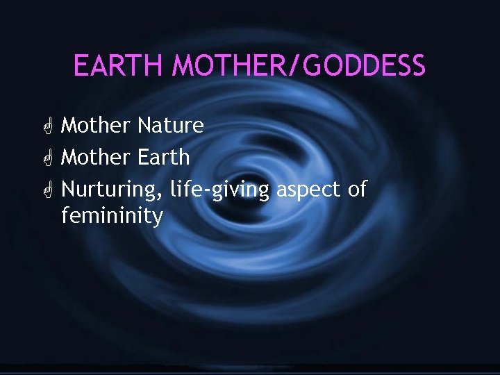 EARTH MOTHER/GODDESS G Mother Nature G Mother Earth G Nurturing, life-giving aspect of femininity