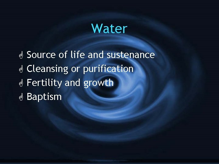 Water G G Source of life and sustenance Cleansing or purification Fertility and growth