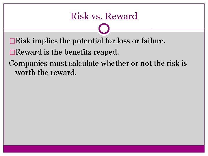 Risk vs. Reward �Risk implies the potential for loss or failure. �Reward is the