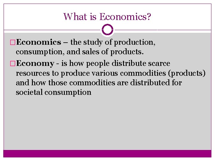 What is Economics? �Economics – the study of production, consumption, and sales of products.