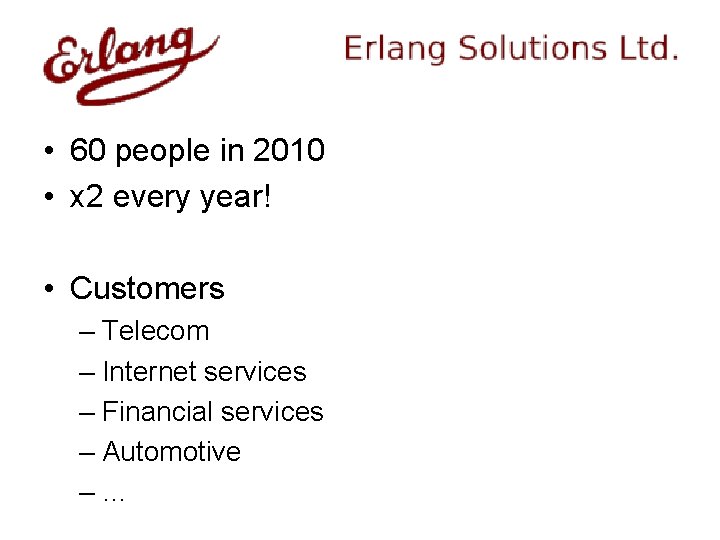  • 60 people in 2010 • x 2 every year! • Customers –