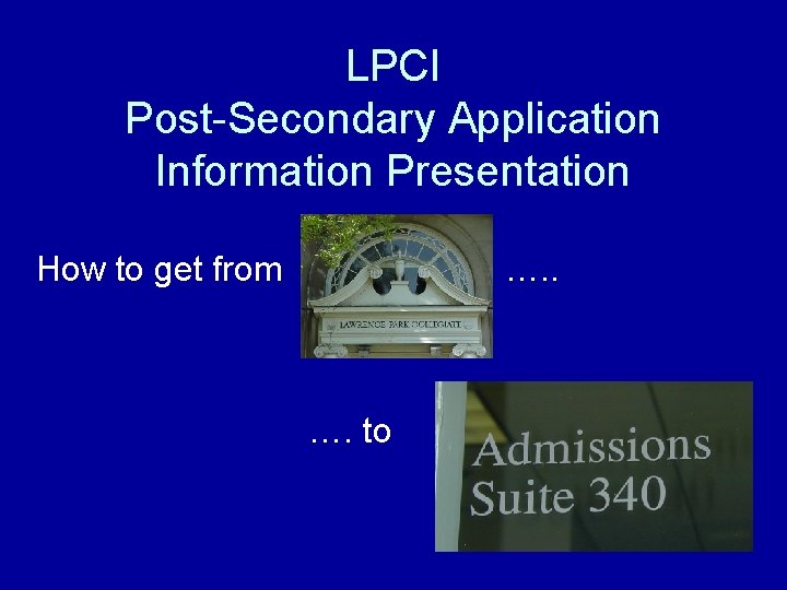 LPCI Post-Secondary Application Information Presentation How to get from …. to 