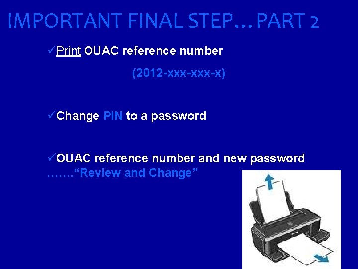 IMPORTANT FINAL STEP…PART 2 üPrint OUAC reference number (2012 -xxx-x) üChange PIN to a