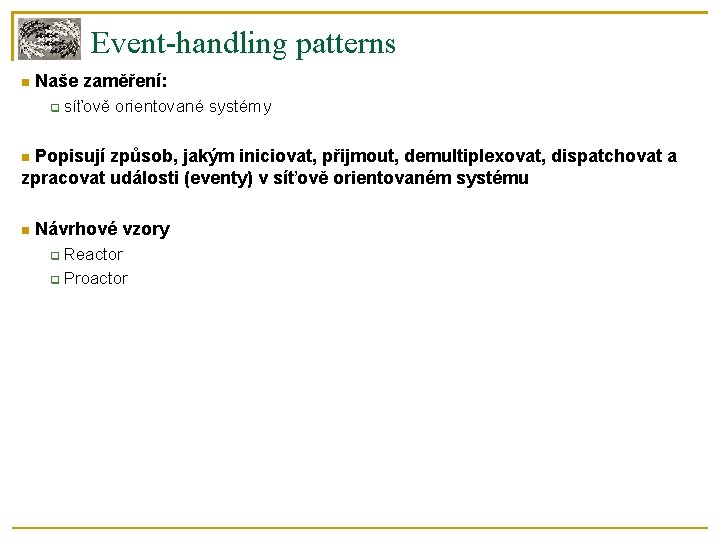 Event-handling patterns Naše zaměření: síťově orientované systémy Popisují způsob, jakým iniciovat, přijmout, demultiplexovat, dispatchovat