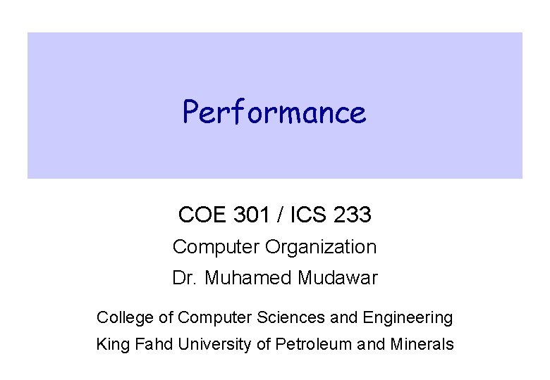 Performance COE 301 / ICS 233 Computer Organization Dr. Muhamed Mudawar College of Computer