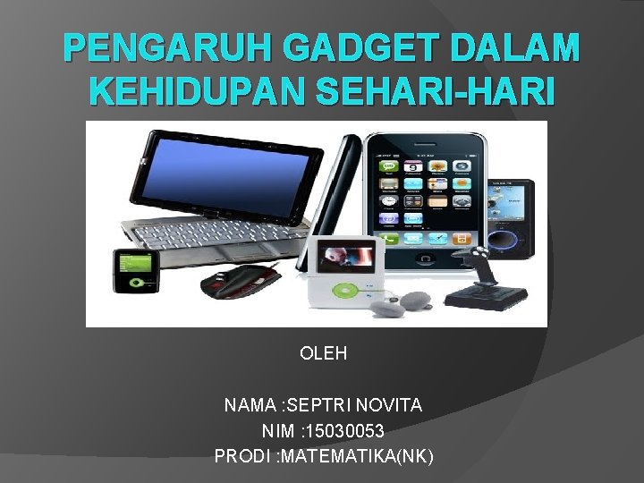 PENGARUH GADGET DALAM KEHIDUPAN SEHARI-HARI OLEH NAMA : SEPTRI NOVITA NIM : 15030053 PRODI