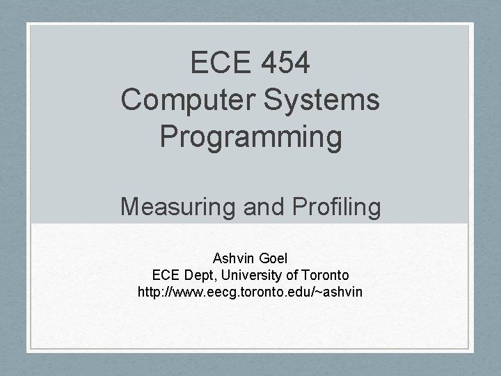 ECE 454 Computer Systems Programming Measuring and Profiling Ashvin Goel ECE Dept, University of