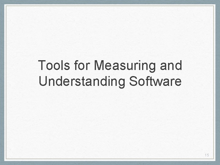 Tools for Measuring and Understanding Software 15 