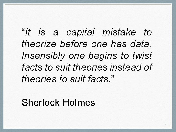 “It is a capital mistake to theorize before one has data. Insensibly one begins