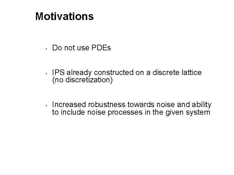 Motivations Do not use PDEs IPS already constructed on a discrete lattice (no discretization)